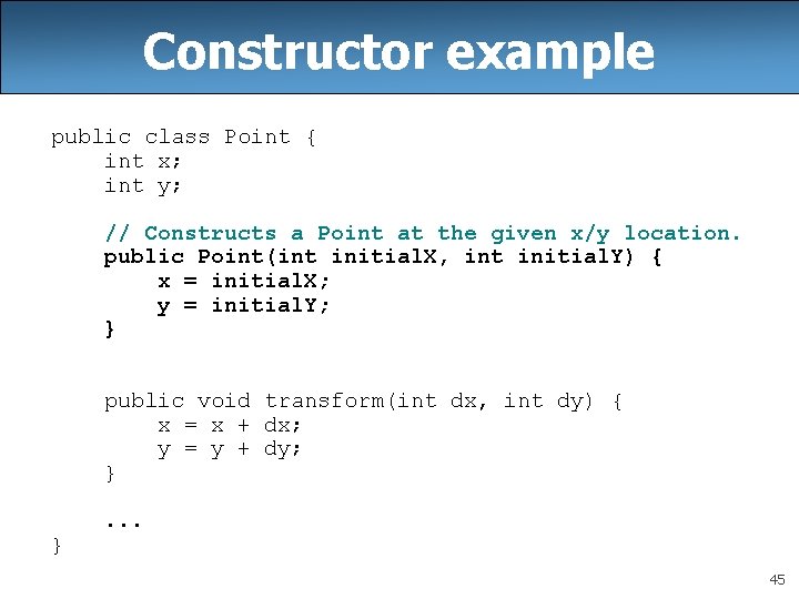 Constructor example public class Point { int x; int y; // Constructs a Point Constructor example public class Point { int x; int y; // Constructs a Point