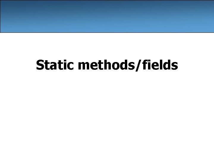 Static methods/fields Static methods/fields