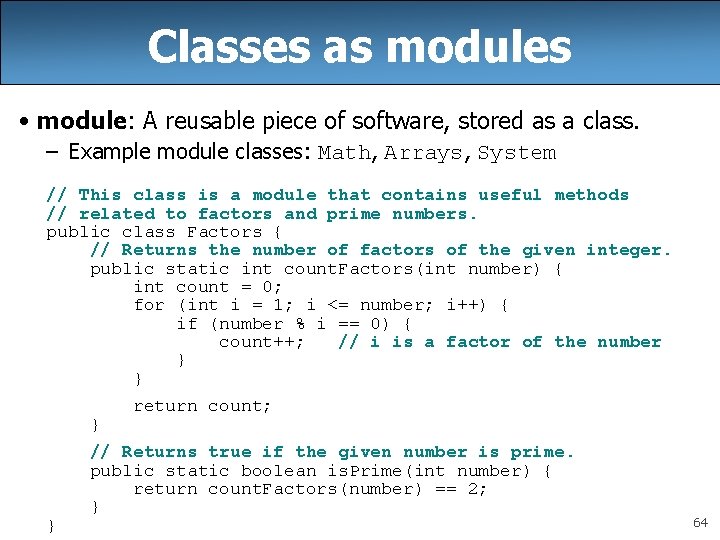 Classes as modules • module: A reusable piece of software, stored as a class. Classes as modules • module: A reusable piece of software, stored as a class.