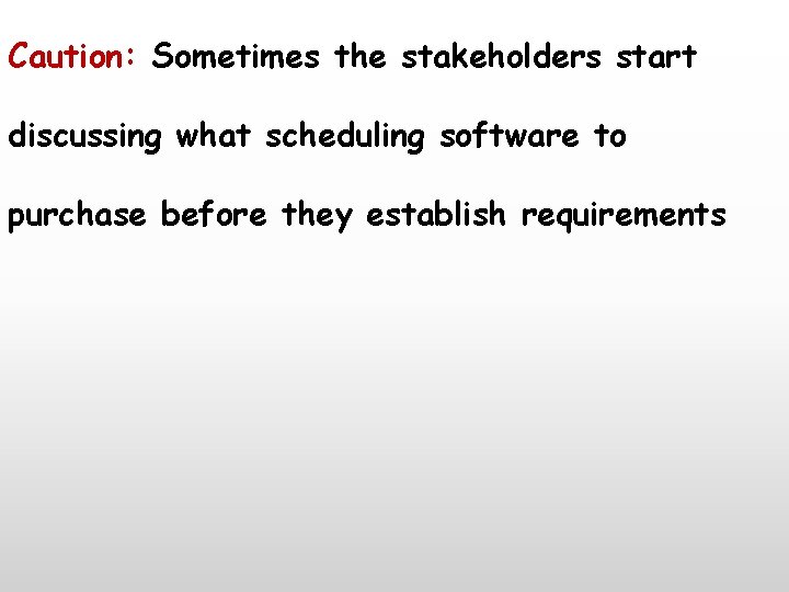 Caution: Sometimes the stakeholders start discussing what scheduling software to purchase before they establish