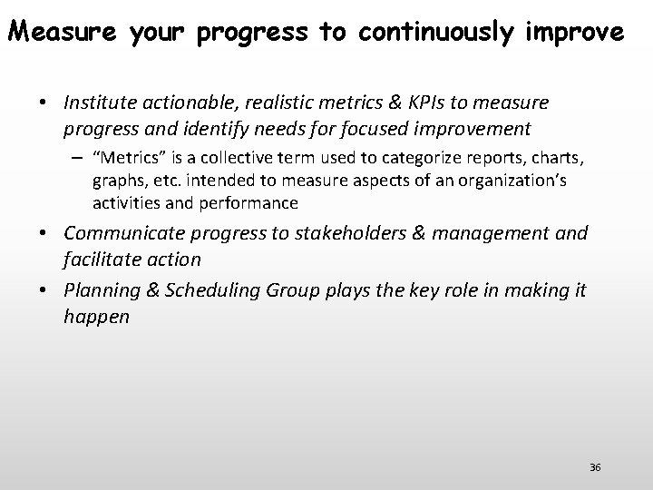 Measure your progress to continuously improve • Institute actionable, realistic metrics & KPIs to