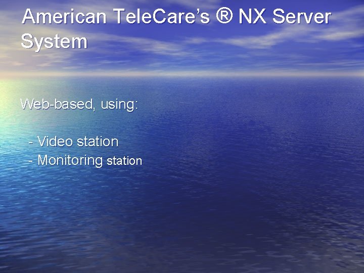 American Tele. Care’s ® NX Server System Web-based, using: - Video station - Monitoring