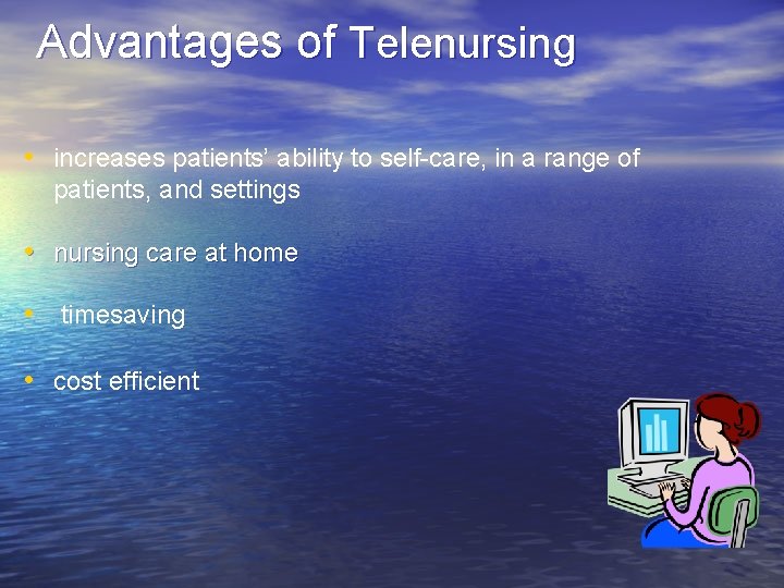 Advantages of Telenursing • increases patients’ ability to self-care, in a range of patients,