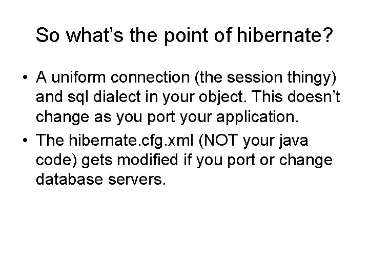 So what’s the point of hibernate? • A uniform connection (the session thingy) and