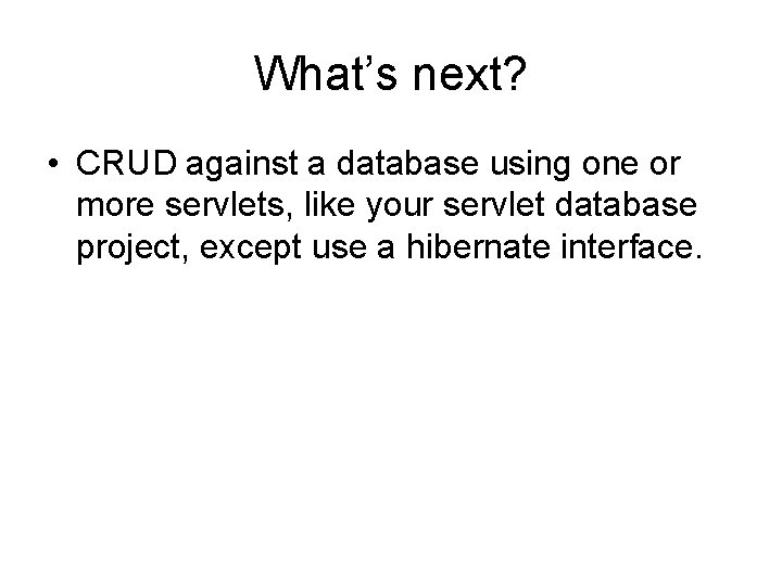 What’s next? • CRUD against a database using one or more servlets, like your