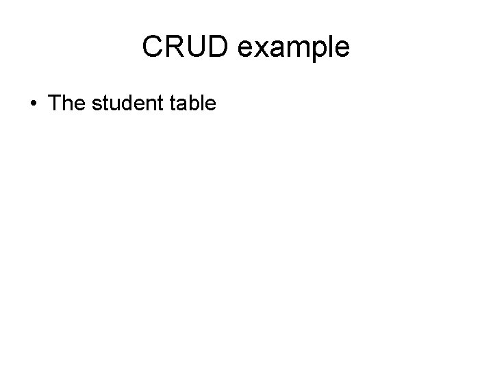 CRUD example • The student table 