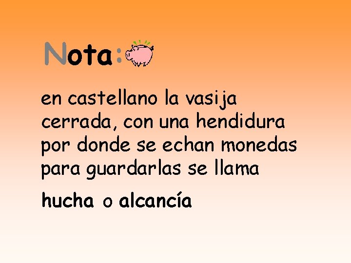 Nota: en castellano la vasija cerrada, con una hendidura por donde se echan monedas
