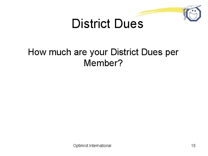 District Dues How much are your District Dues per Member? Optimist International 15 