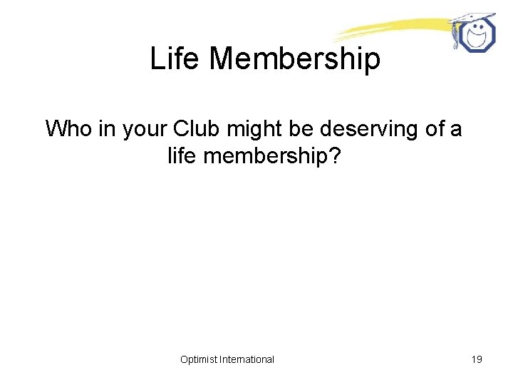 Life Membership Who in your Club might be deserving of a life membership? Optimist