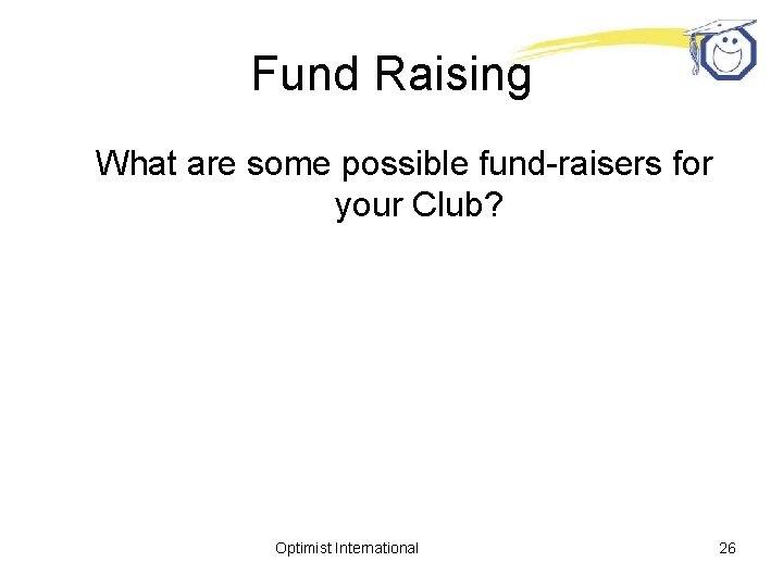 Fund Raising What are some possible fund-raisers for your Club? Optimist International 26 