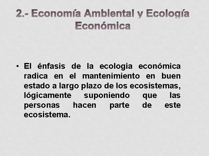  • El énfasis de la ecología económica radica en el mantenimiento en buen