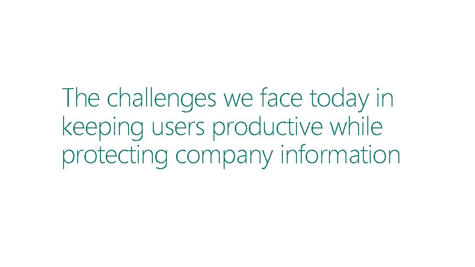 The challenges we face today in keeping users productive while protecting company information 