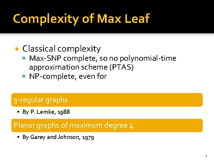 Complexity of Max Leaf Classical complexity Max-SNP complete, so no polynomial-time approximation scheme (PTAS)