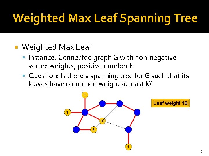 Weighted Max Leaf Spanning Tree Weighted Max Leaf Instance: Connected graph G with non-negative