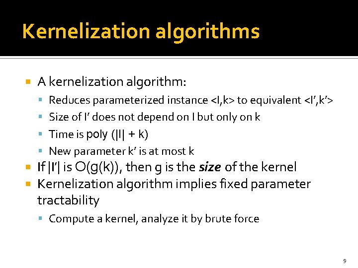 Kernelization algorithms A kernelization algorithm: Reduces parameterized instance <I, k> to equivalent <I’, k’>