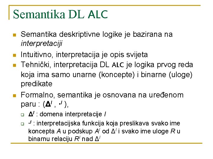 Semantika DL ALC n n Semantika deskriptivne logike je bazirana na interpretaciji Intuitivno, interpretacija