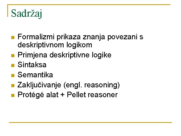 Sadržaj n n n Formalizmi prikaza znanja povezani s deskriptivnom logikom Primjena deskriptivne logike