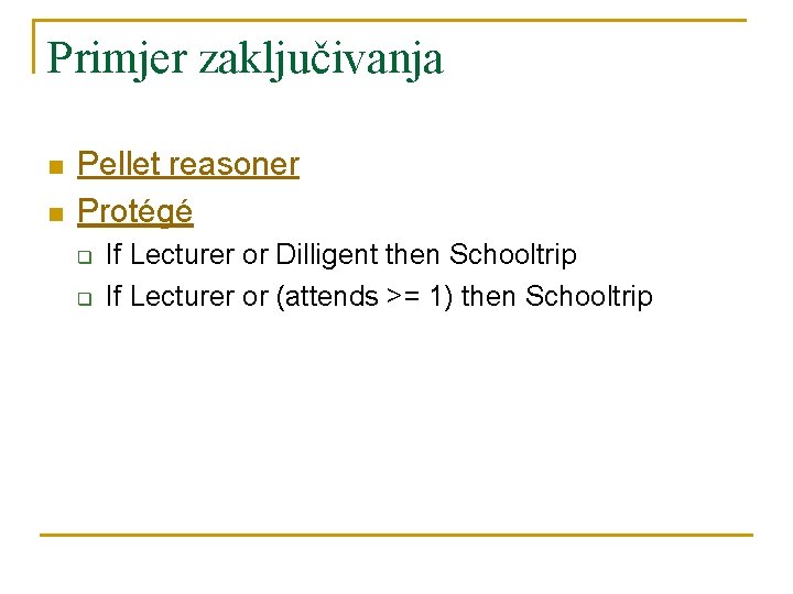 Primjer zaključivanja n n Pellet reasoner Protégé q q If Lecturer or Dilligent then