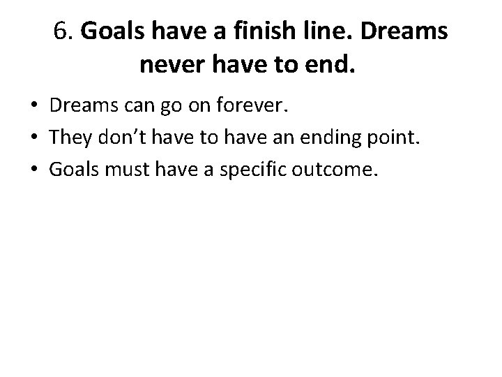 6. Goals have a finish line. Dreams never have to end. • Dreams can
