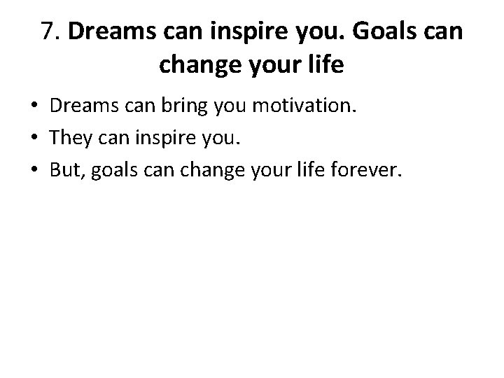 7. Dreams can inspire you. Goals can change your life • Dreams can bring