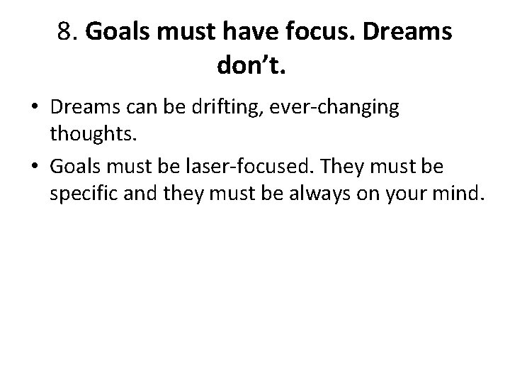 8. Goals must have focus. Dreams don’t. • Dreams can be drifting, ever-changing thoughts.
