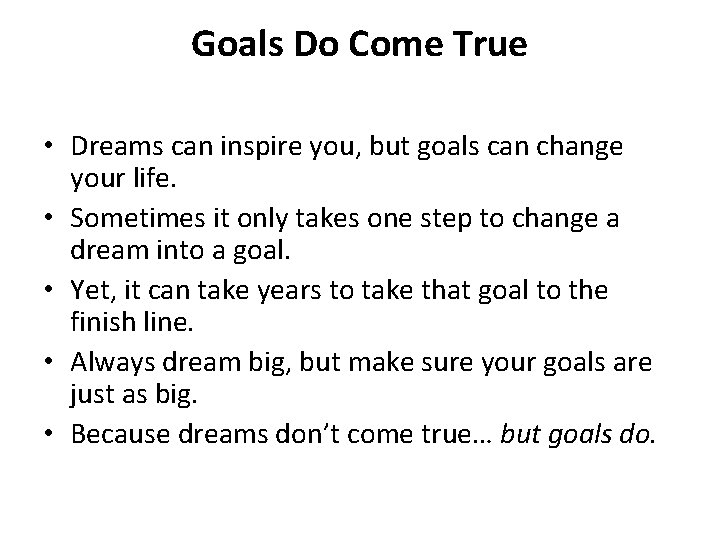 Goals Do Come True • Dreams can inspire you, but goals can change your