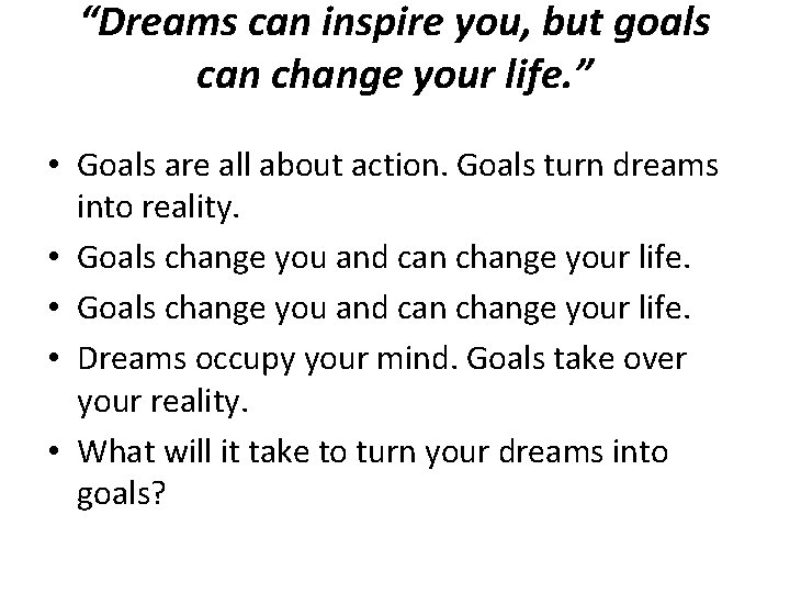 “Dreams can inspire you, but goals can change your life. ” • Goals are