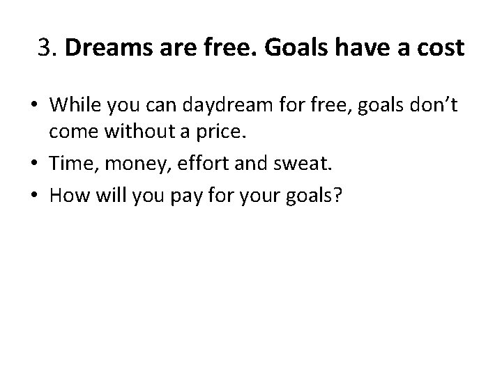 3. Dreams are free. Goals have a cost • While you can daydream for