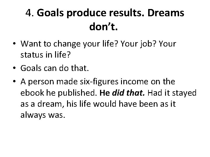 4. Goals produce results. Dreams don’t. • Want to change your life? Your job?