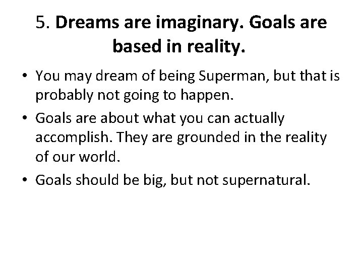 5. Dreams are imaginary. Goals are based in reality. • You may dream of