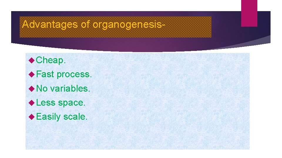Advantages of organogenesis Cheap. Fast No process. variables. Less space. Easily scale. 
