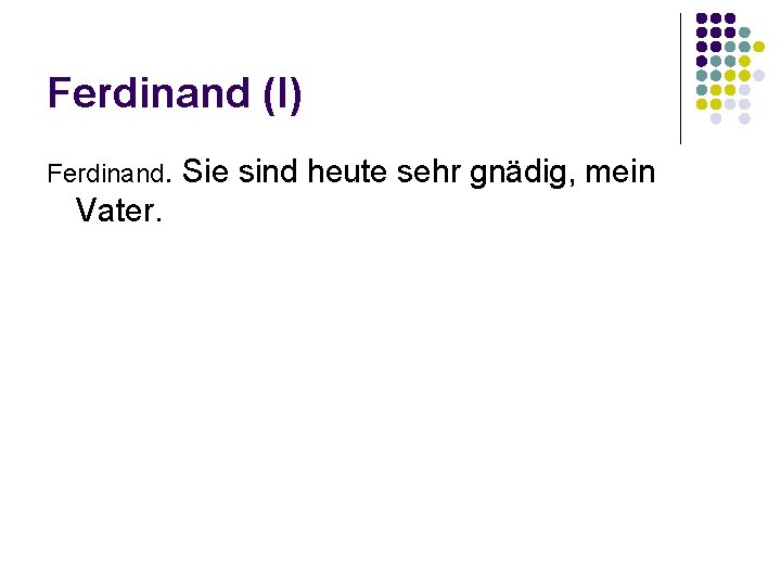 Ferdinand (I) Ferdinand. Sie sind heute sehr gnädig, mein Vater. 