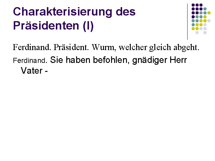 Charakterisierung des Präsidenten (I) Ferdinand. Präsident. Wurm, welcher gleich abgeht. Ferdinand. Sie haben befohlen,