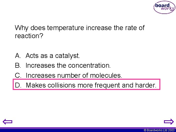 Why does temperature increase the rate of reaction? A. B. C. D. Acts as