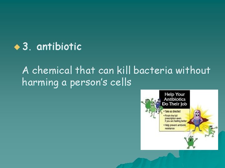 u 3. antibiotic A chemical that can kill bacteria without harming a person’s cells