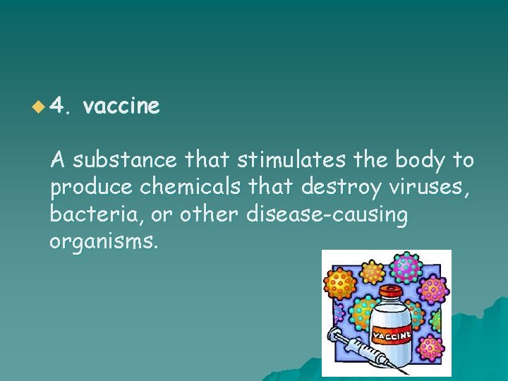 u 4. vaccine A substance that stimulates the body to produce chemicals that destroy