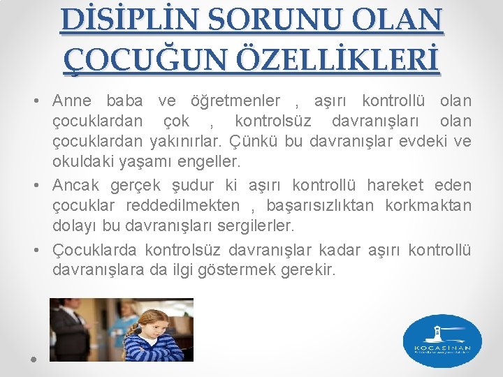 DİSİPLİN SORUNU OLAN ÇOCUĞUN ÖZELLİKLERİ • Anne baba ve öğretmenler , aşırı kontrollü olan