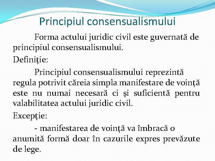 Principiul consensualismului Forma actului juridic civil este guvernată de principiul consensualismului. Definiţie: Principiul consensualismului