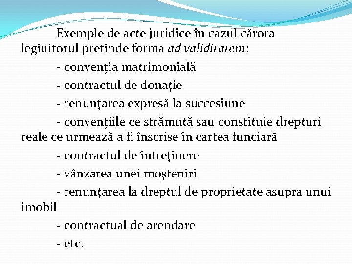 Exemple de acte juridice în cazul cărora legiuitorul pretinde forma ad validitatem: - convenţia