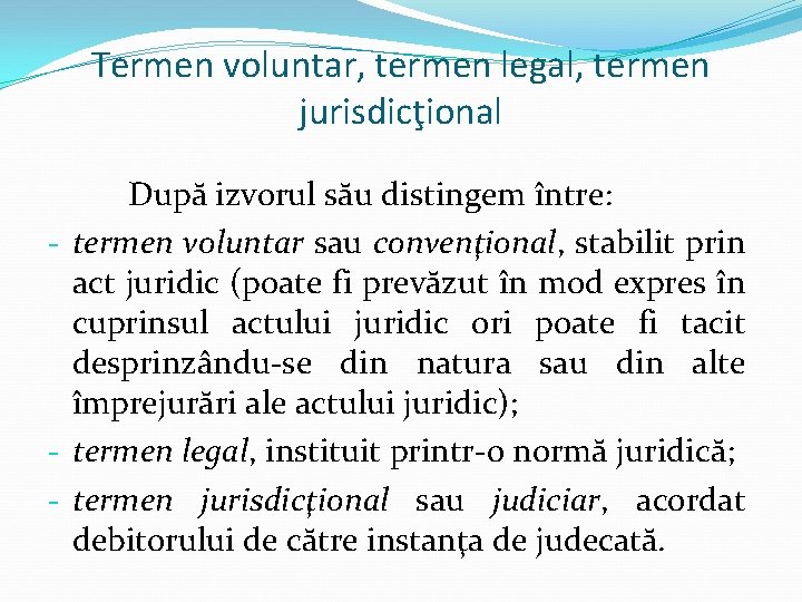 Termen voluntar, termen legal, termen jurisdicţional După izvorul său distingem între: - termen voluntar