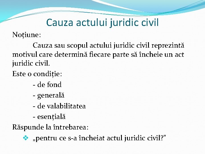 Cauza actului juridic civil Noțiune: Cauza sau scopul actului juridic civil reprezintă motivul care