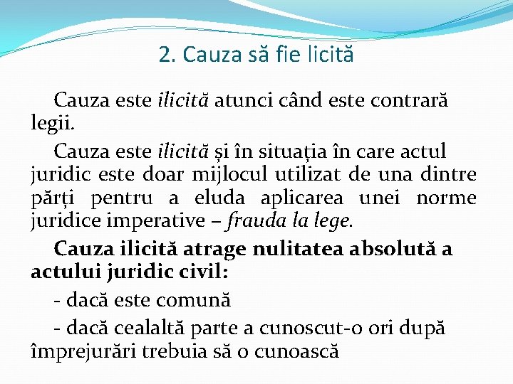 2. Cauza să fie licită Cauza este ilicită atunci când este contrară legii. Cauza