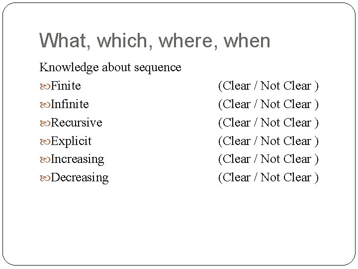 What, which, where, when Knowledge about sequence Finite Infinite Recursive Explicit Increasing Decreasing (Clear