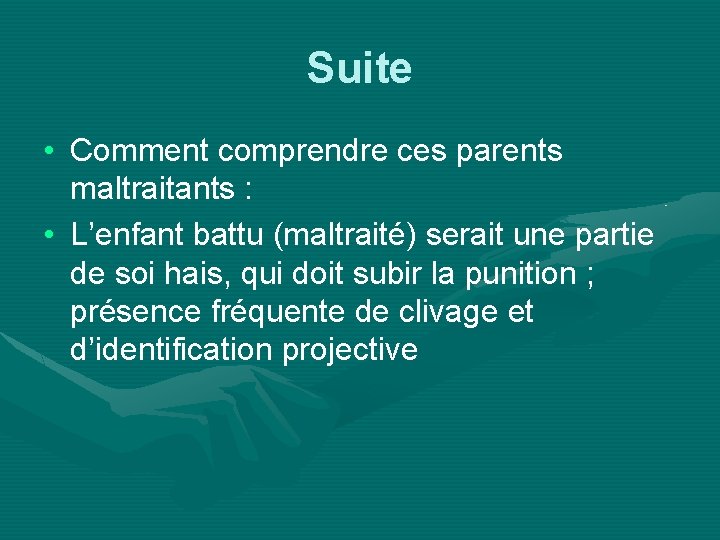 Suite • Comment comprendre ces parents maltraitants : • L’enfant battu (maltraité) serait une