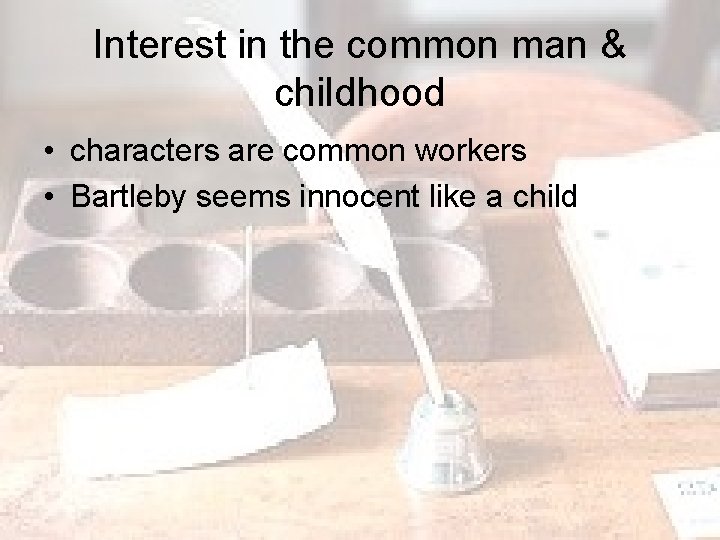 Interest in the common man & childhood • characters are common workers • Bartleby