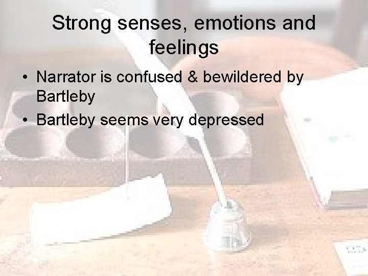 Strong senses, emotions and feelings • Narrator is confused & bewildered by Bartleby •