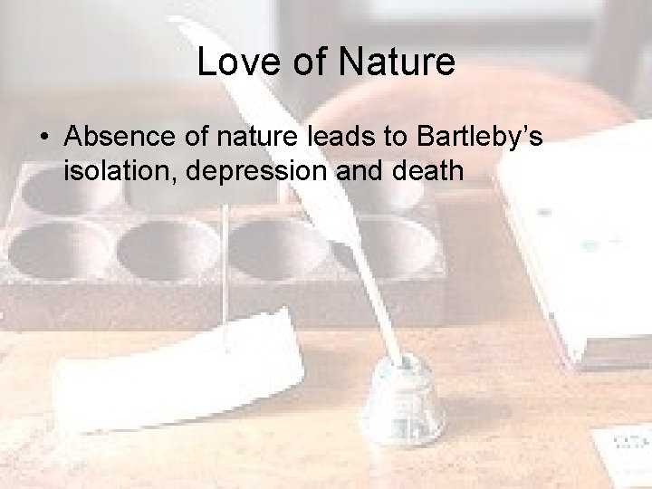 Love of Nature • Absence of nature leads to Bartleby’s isolation, depression and death