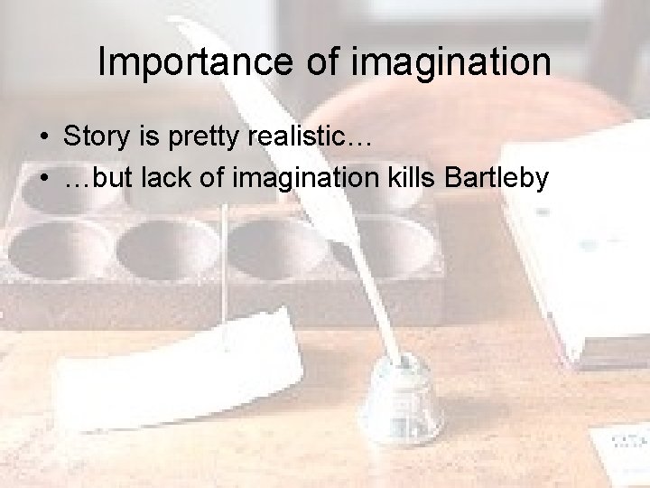 Importance of imagination • Story is pretty realistic… • …but lack of imagination kills