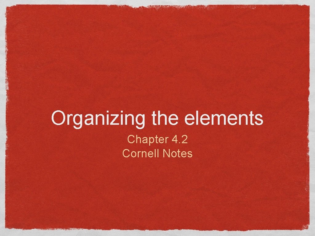 Organizing the elements Chapter 4. 2 Cornell Notes 