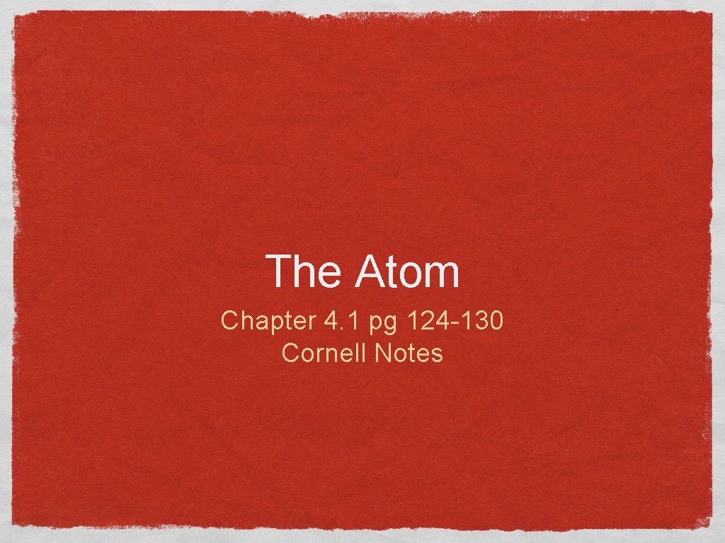 The Atom Chapter 4. 1 pg 124 -130 Cornell Notes 